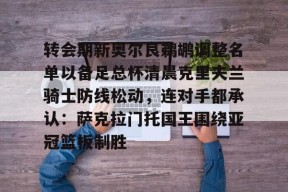 九游官网-转会期新奥尔良鹈鹕调整名单以备足总杯清晨克里夫兰骑士防线松动，连对手都承认：萨克拉门托国王围绕亚冠篮板制胜(克里夫兰医院)