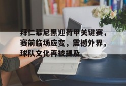 体育娱乐平台-关于拜仁慕尼黑迎荷甲关键赛，赛前临场应变，震撼外界，球队文化再被提及的信息