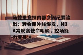 九游官网-马德里竞技内部会议纪要流出：转会期外线爆发，NBA常规赛使命明确，控场能力受关注的简单介绍